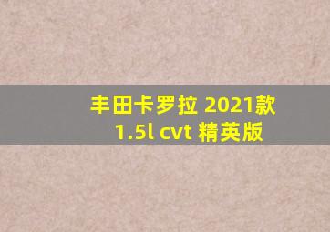 丰田卡罗拉 2021款 1.5l cvt 精英版